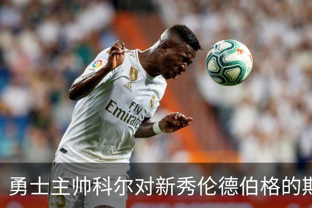 勇士主帅科尔对新秀伦德伯格的期待与压力的看法