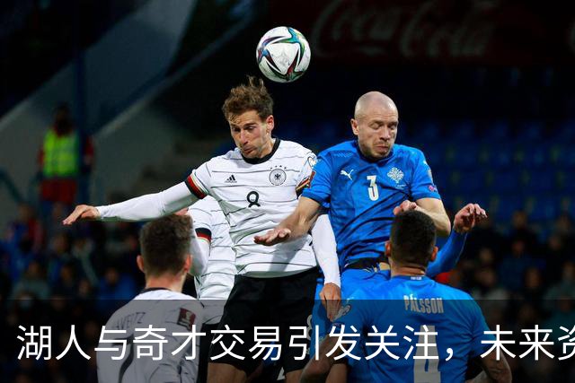 湖人与奇才交易引发关注，未来资产悄然回归