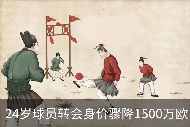 24岁球员转会身价骤降1500万欧，却表现依然不俗