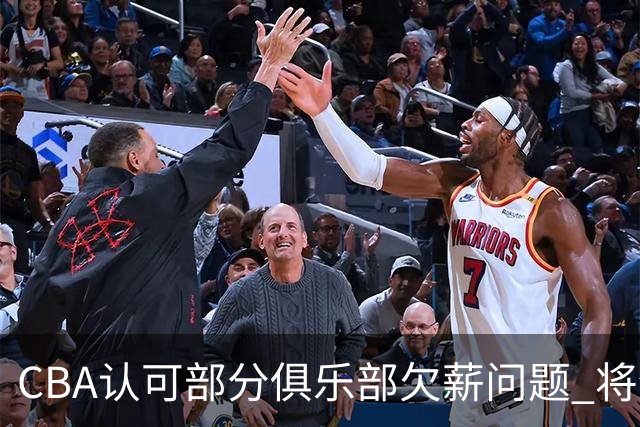 CBA认可部分俱乐部欠薪问题 将全力维护球员权益